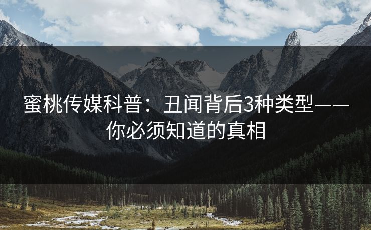 蜜桃传媒科普:丑闻背后3种类型——你必须知道的真相 蜜桃传媒科普:丑闻背后3种类型——你必须知道的真相