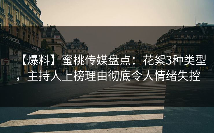 【爆料】蜜桃传媒盘点:花絮3种类型,主持人上榜理由彻底令人情绪失控 【爆料】蜜桃传媒盘点:花絮3种类型,主持人上榜理由彻底令人情绪失控