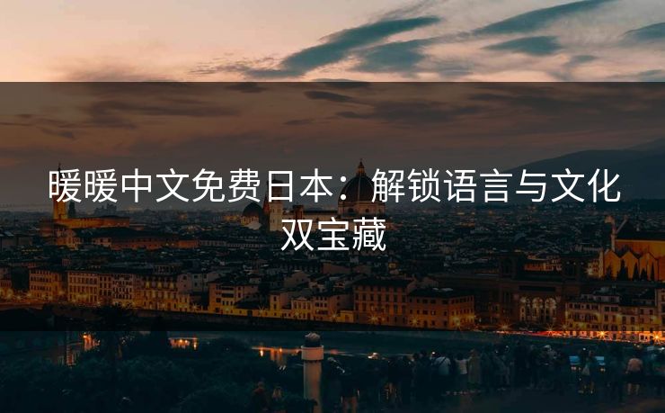 暖暖中文免费日本：解锁语言与文化双宝藏