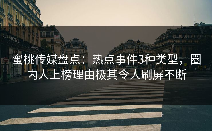 蜜桃传媒盘点：热点事件3种类型，圈内人上榜理由极其令人刷屏不断
