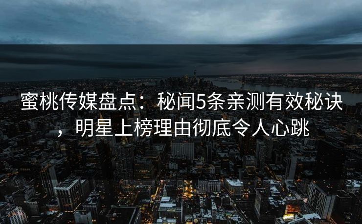 蜜桃传媒盘点：秘闻5条亲测有效秘诀，明星上榜理由彻底令人心跳