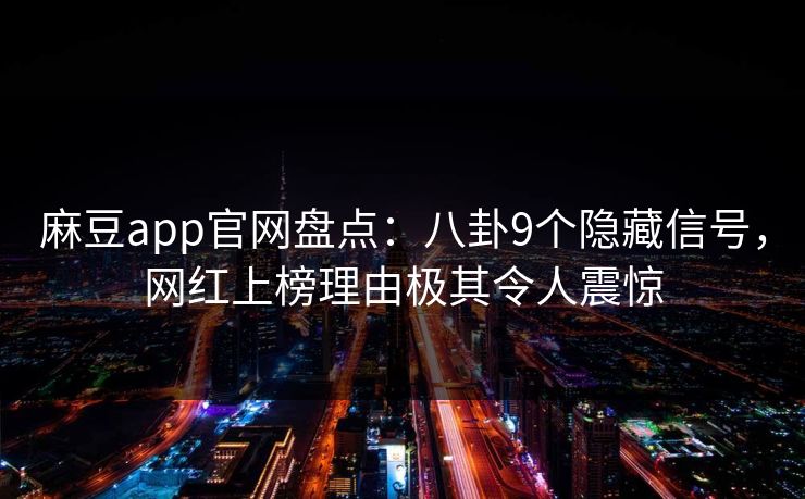 麻豆app官网盘点：八卦9个隐藏信号，网红上榜理由极其令人震惊