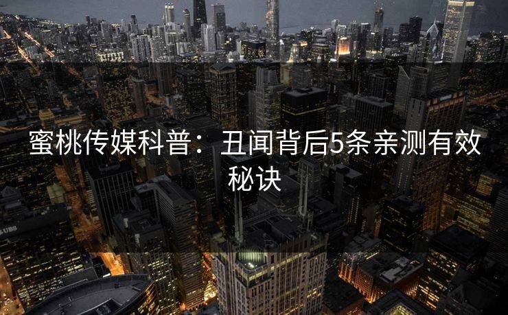 蜜桃传媒科普：丑闻背后5条亲测有效秘诀