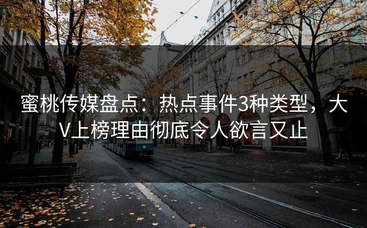 蜜桃传媒盘点：热点事件3种类型，大V上榜理由彻底令人欲言又止