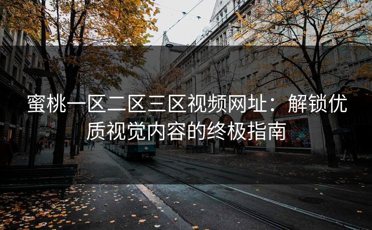 蜜桃一区二区三区视频网址：解锁优质视觉内容的终极指南