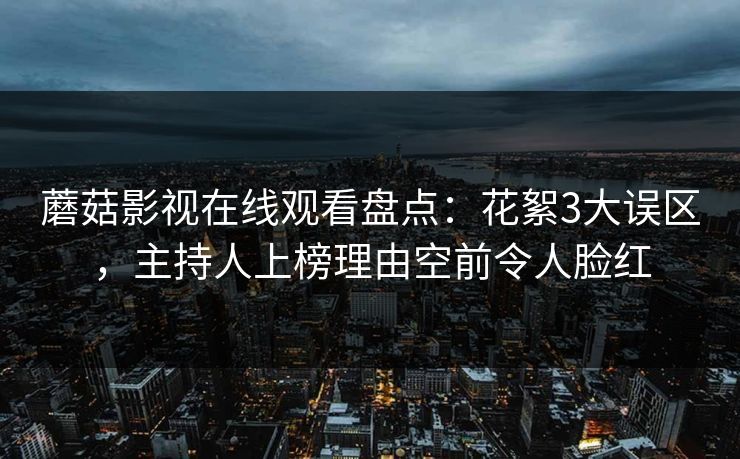 蘑菇影视在线观看盘点：花絮3大误区，主持人上榜理由空前令人脸红